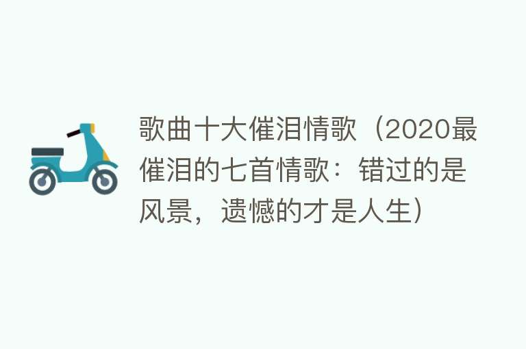 歌曲十大催泪情歌（2020最催泪的七首情歌：错过的是风景，遗憾的才是人生） 