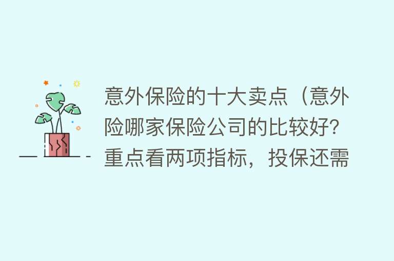 意外保险的十大卖点（意外险哪家保险公司的比较好？重点看两项指标，投保还需注意四点）