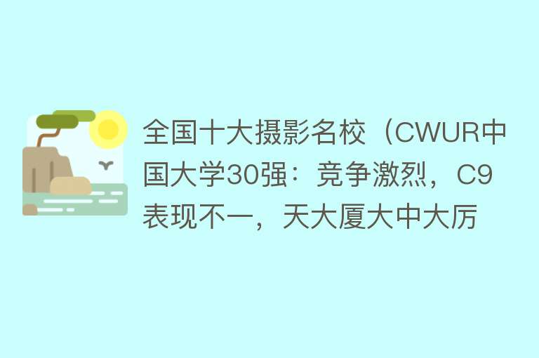 全国十大摄影名校（CWUR中国大学30强：竞争激烈，C9表现不一，天大厦大中大厉害）