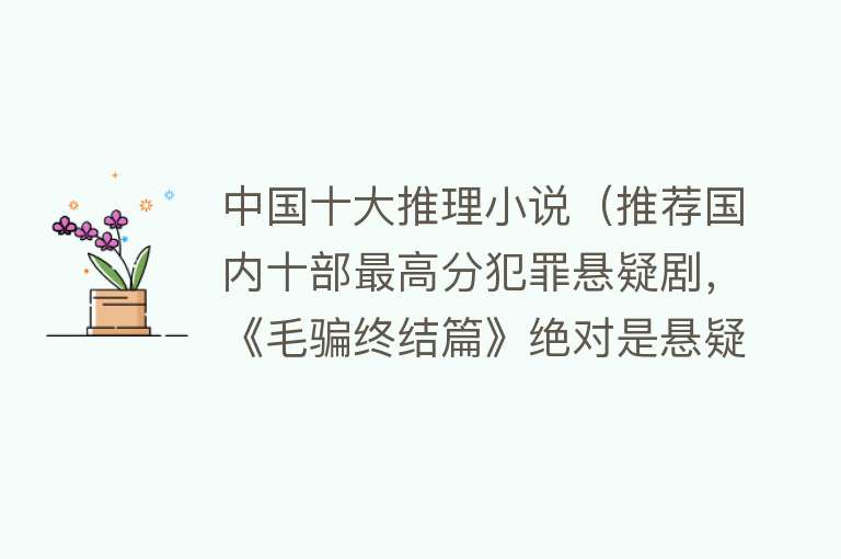 中国十大推理小说（推荐国内十部最高分犯罪悬疑剧，《毛骗终结篇》绝对是悬疑剧巅峰）