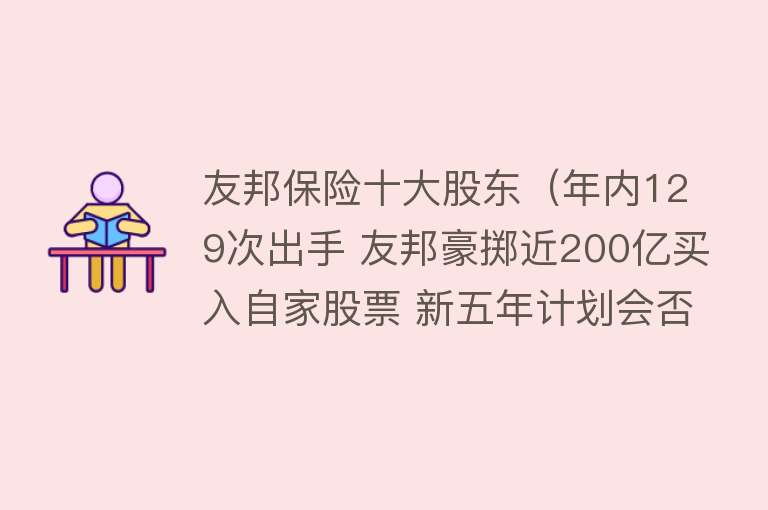 友邦保险十大股东（年内129次出手 友邦豪掷近200亿买入自家股票 新五年计划会否催化股价走强？） 