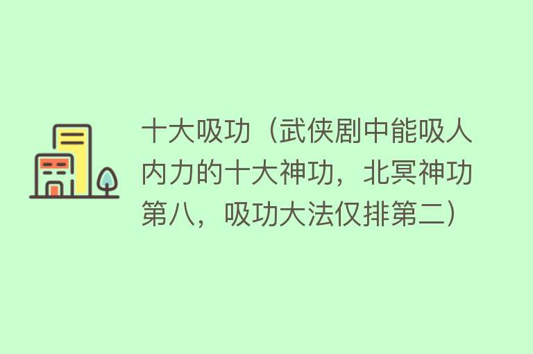 十大吸功（武侠剧中能吸人内力的十大神功，北冥神功第八，吸功大法仅排第二）