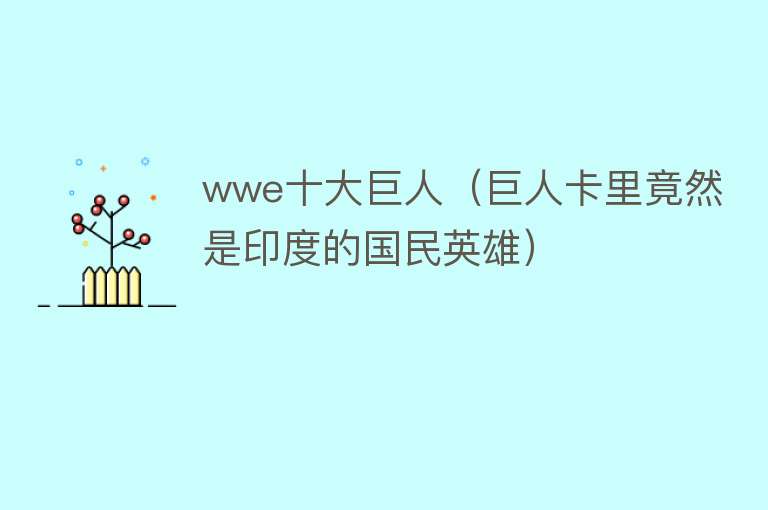 wwe十大巨人（巨人卡里竟然是印度的国民英雄）