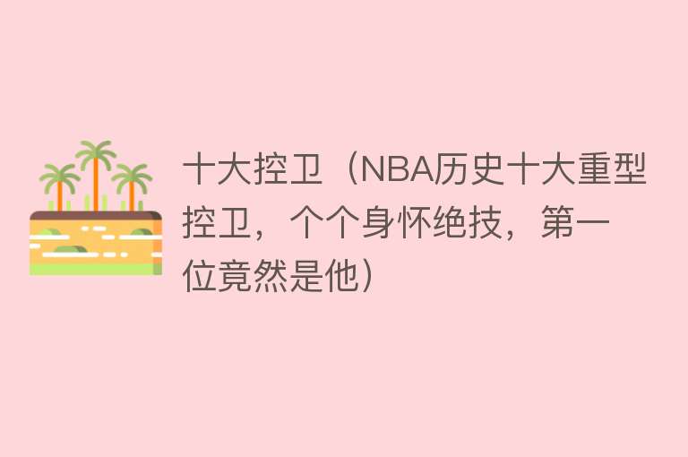 十大控卫（NBA历史十大重型控卫，个个身怀绝技，第一位竟然是他）