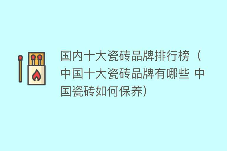 国内十大瓷砖品牌排行榜（中国十大瓷砖品牌有哪些 中国瓷砖如何保养）