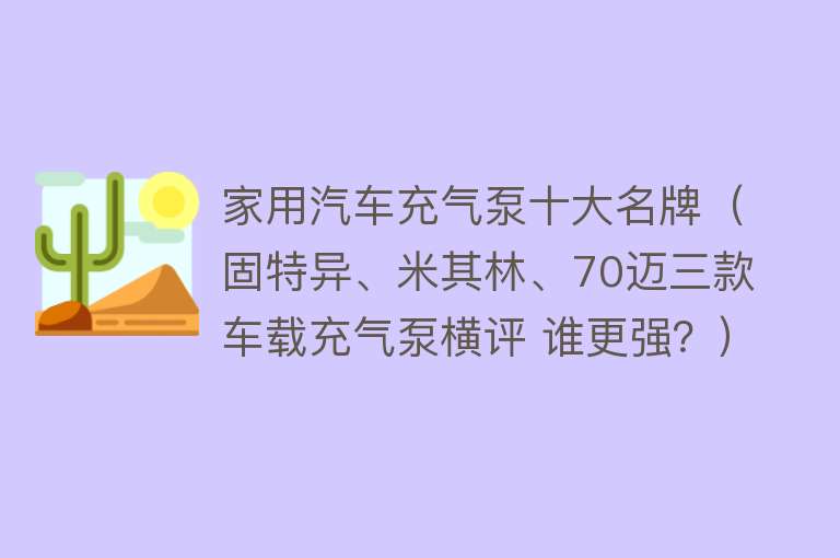 家用汽车充气泵十大名牌（固特异、米其林、70迈三款车载充气泵横评 谁更强？）