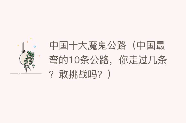 中国十大魔鬼公路（中国最弯的10条公路，你走过几条？敢挑战吗？） 