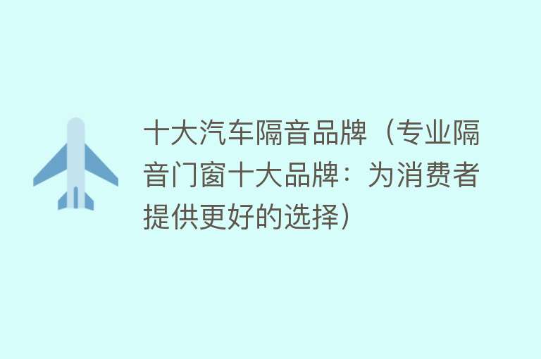 十大汽车隔音品牌（专业隔音门窗十大品牌：为消费者提供更好的选择）