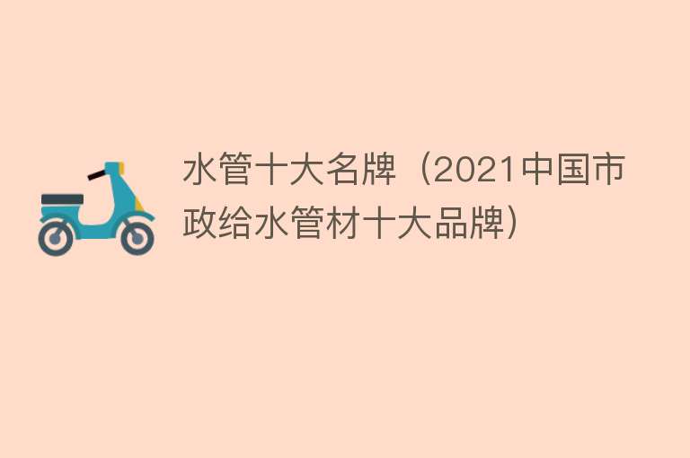 水管十大名牌（2021中国市政给水管材十大品牌）