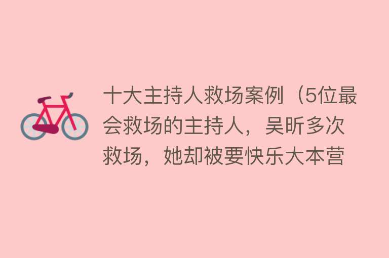 十大主持人救场案例（5位最会救场的主持人，吴昕多次救场，她却被要快乐大本营）