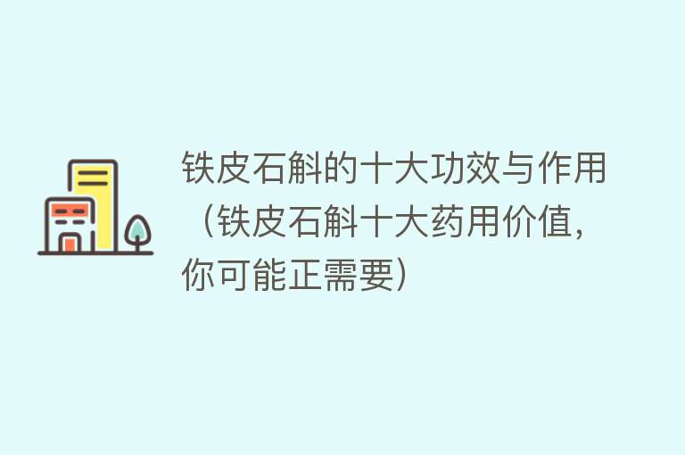 铁皮石斛的十大功效与作用（铁皮石斛十大药用价值，你可能正需要） 