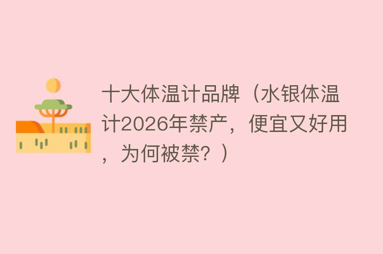 十大体温计品牌（水银体温计2026年禁产，便宜又好用，为何被禁？） 