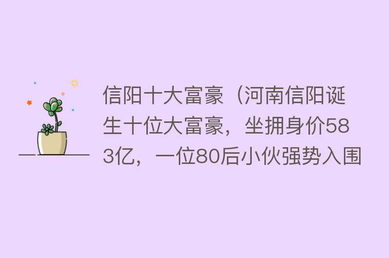 信阳十大富豪（河南信阳诞生十位大富豪，坐拥身价583亿，一位80后小伙强势入围）