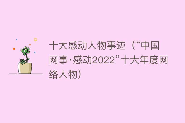 十大感动人物事迹（“中国网事·感动2022”十大年度网络人物） 