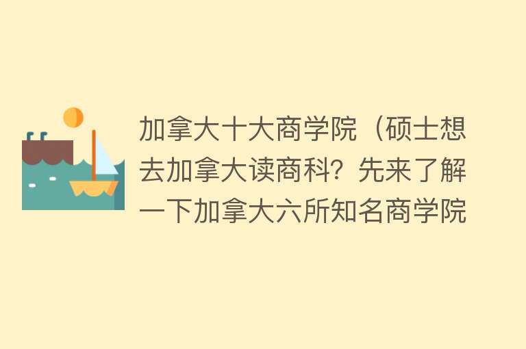 加拿大十大商学院（硕士想去加拿大读商科？先来了解一下加拿大六所知名商学院）