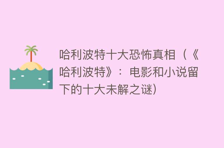 哈利波特十大恐怖真相（《哈利波特》：电影和小说留下的十大未解之谜）