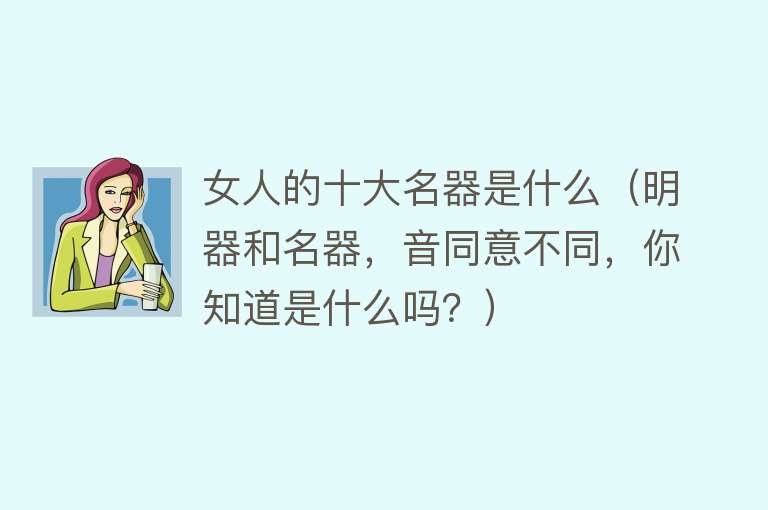 女人的十大名器是什么（明器和名器，音同意不同，你知道是什么吗？） 