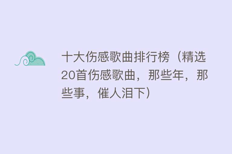 十大伤感歌曲排行榜（精选20首伤感歌曲，那些年，那些事，催人泪下）