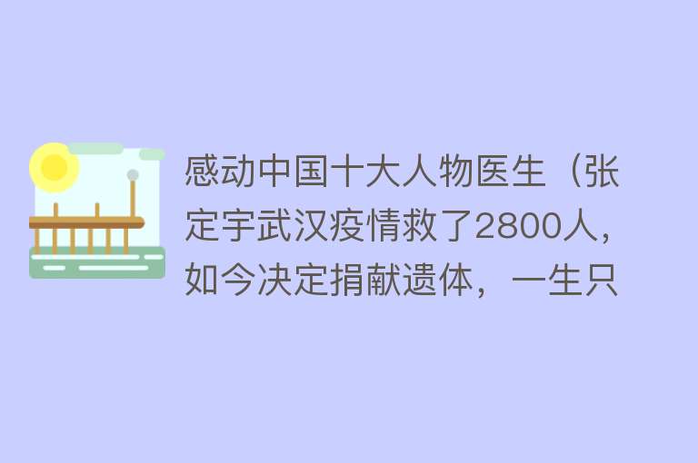 感动中国十大人物医生（张定宇武汉疫情救了2800人，如今决定捐献遗体，一生只对不起一人）