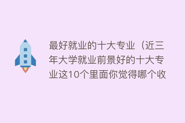 最好就业的十大专业（近三年大学就业前景好的十大专业这10个里面你觉得哪个收入排第一）