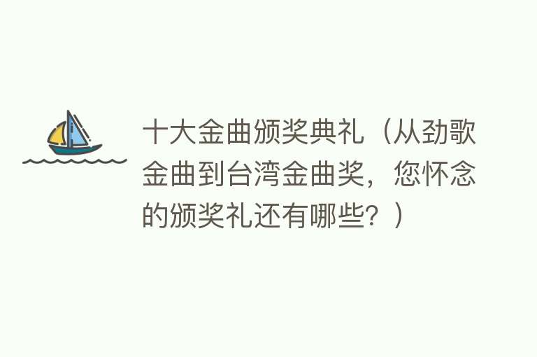 十大金曲颁奖典礼（从劲歌金曲到台湾金曲奖，您怀念的颁奖礼还有哪些？） 