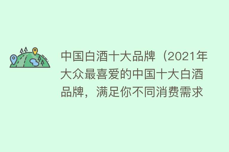 中国白酒十大品牌（2021年大众最喜爱的中国十大白酒品牌，满足你不同消费需求）