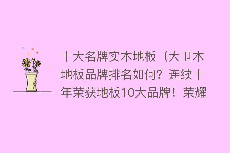 十大名牌实木地板（大卫木地板品牌排名如何？连续十年荣获地板10大品牌！荣耀加冕）