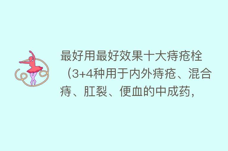 最好用最好效果十大痔疮栓（3+4种用于内外痔疮、混合痔、肛裂、便血的中成药，建议收藏）