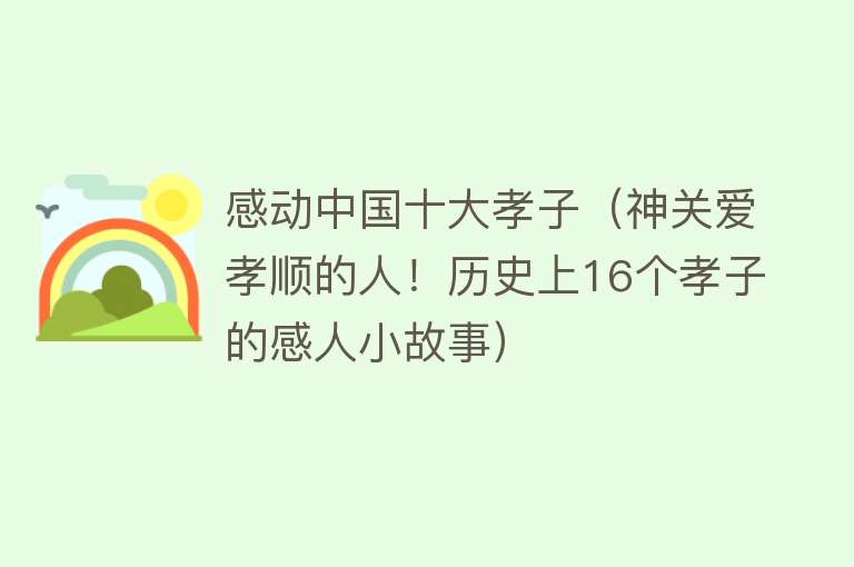 感动中国十大孝子（神关爱孝顺的人！历史上16个孝子的感人小故事）