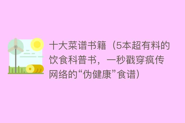 十大菜谱书籍（5本超有料的饮食科普书，一秒戳穿疯传网络的“伪健康”食谱） 