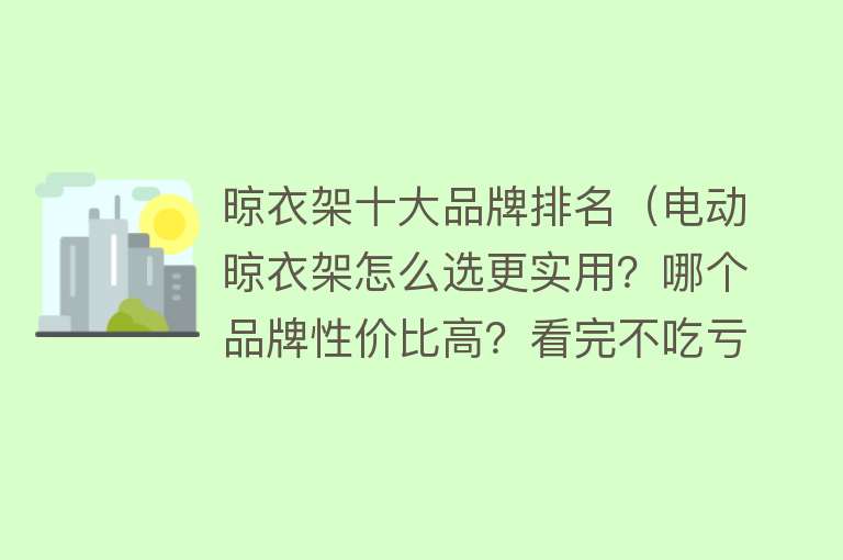 晾衣架十大品牌排名（电动晾衣架怎么选更实用？哪个品牌性价比高？看完不吃亏！） 