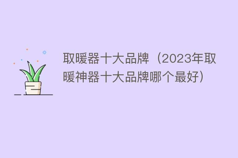 取暖器十大品牌（2023年取暖神器十大品牌哪个最好）