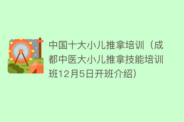 中国十大小儿推拿培训（成都中医大小儿推拿技能培训班12月5日开班介绍）