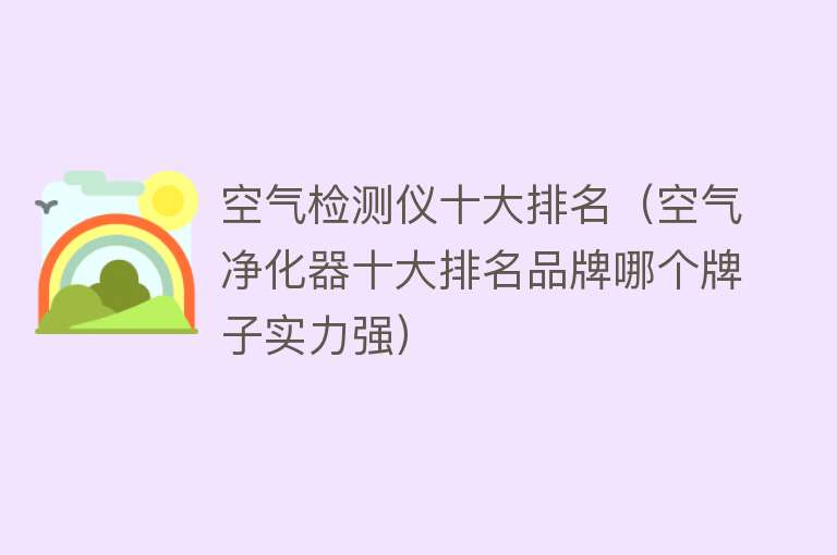 空气检测仪十大排名（空气净化器十大排名品牌哪个牌子实力强）