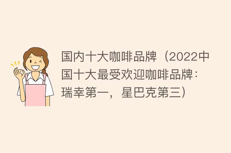 国内十大咖啡品牌（2022中国十大最受欢迎咖啡品牌：瑞幸第一，星巴克第三） 