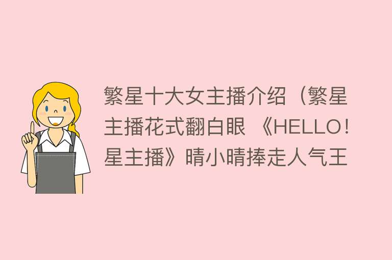 繁星十大女主播介绍（繁星主播花式翻白眼 《HELLO！星主播》晴小晴捧走人气王） 