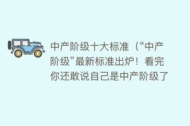 中产阶级十大标准（“中产阶级”最新标准出炉！看完你还敢说自己是中产阶级了吗？）