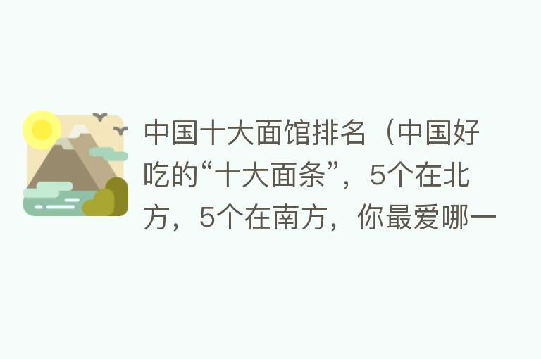 中国十大面馆排名（中国好吃的“十大面条”，5个在北方，5个在南方，你最爱哪一种）