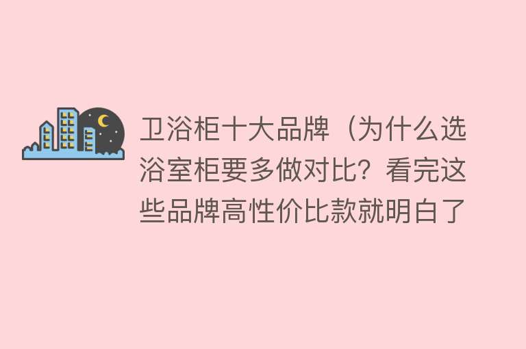 卫浴柜十大品牌（为什么选浴室柜要多做对比？看完这些品牌高性价比款就明白了） 