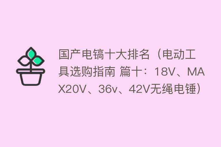 国产电镐十大排名（电动工具选购指南 篇十：18V、MAX20V、36v、42V无绳电锤）