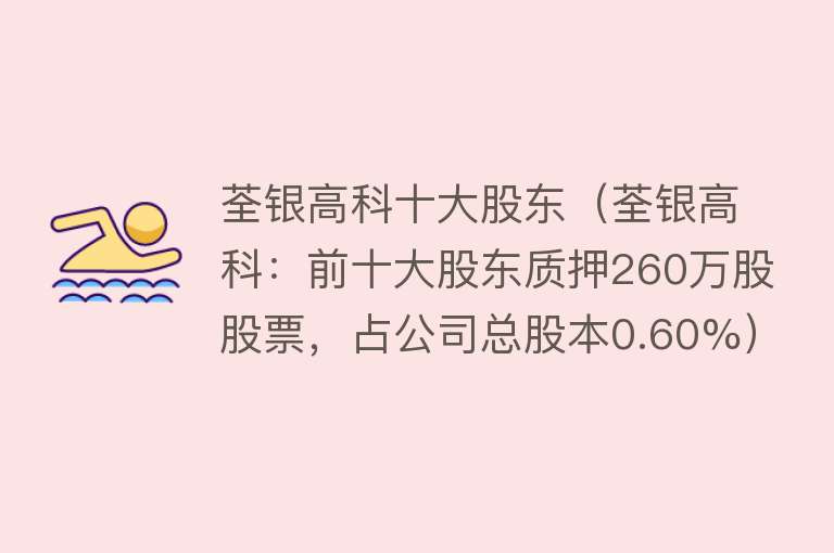 荃银高科十大股东（荃银高科：前十大股东质押260万股股票，占公司总股本0.60%）