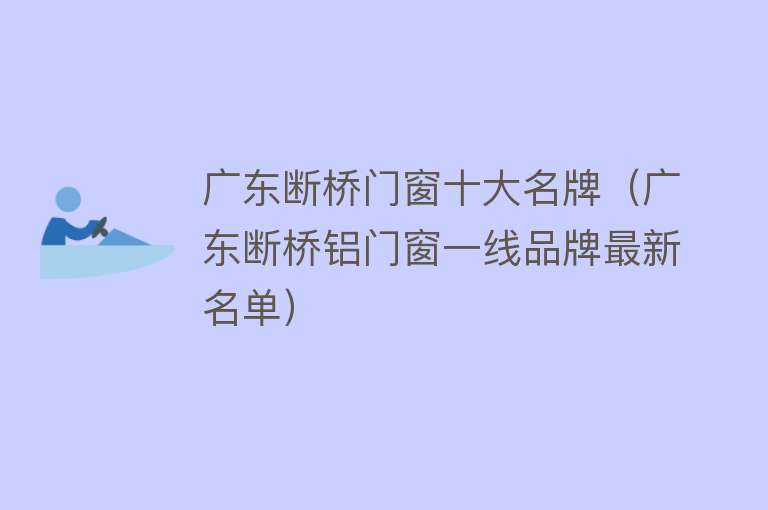 广东断桥门窗十大名牌（广东断桥铝门窗一线品牌最新名单）