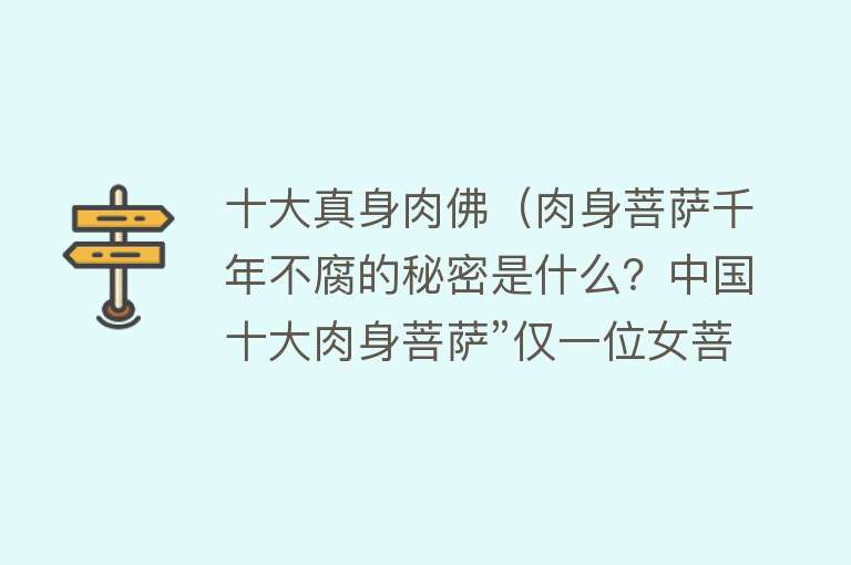 十大真身肉佛（肉身菩萨千年不腐的秘密是什么？中国十大肉身菩萨”仅一位女菩萨）