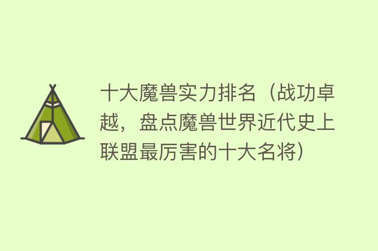 十大魔兽实力排名（战功卓越，盘点魔兽世界近代史上联盟最厉害的十大名将） 