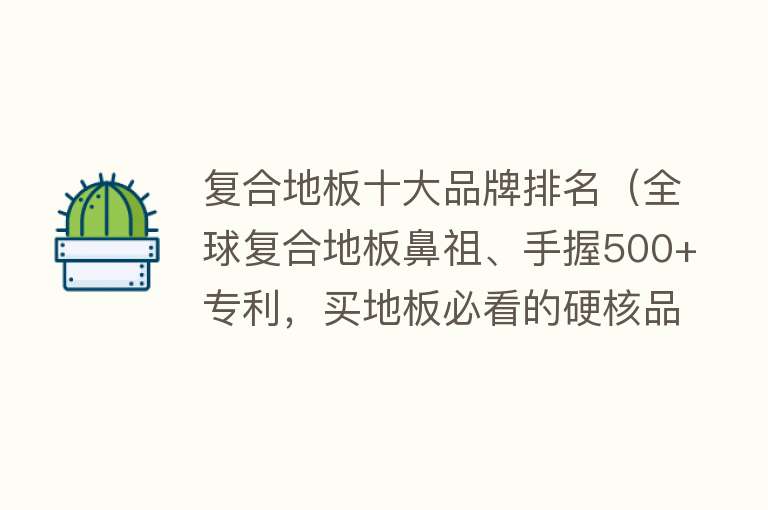 复合地板十大品牌排名（全球复合地板鼻祖、手握500+专利，买地板必看的硬核品牌）