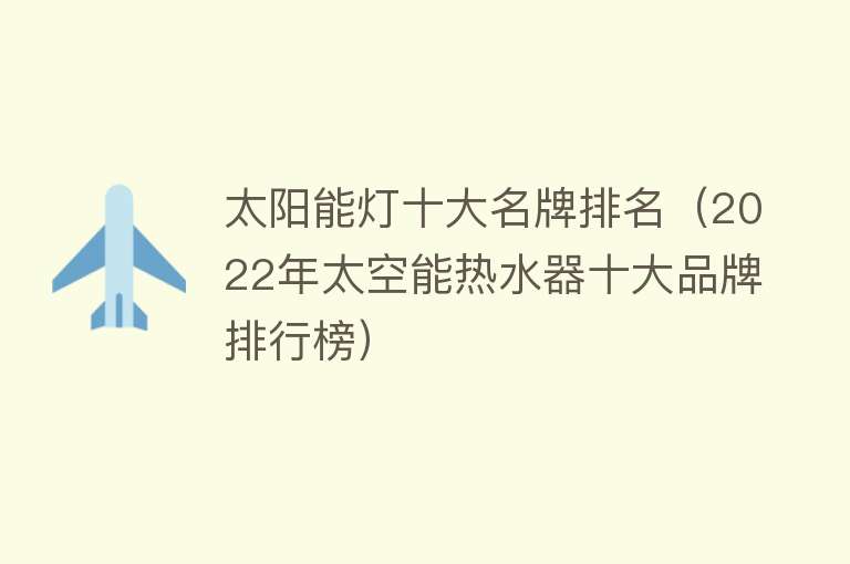 太阳能灯十大名牌排名（2022年太空能热水器十大品牌排行榜） 