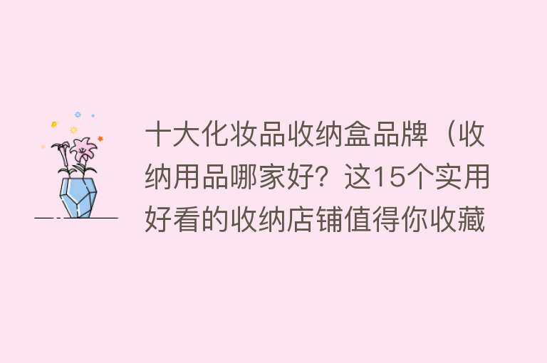 十大化妆品收纳盒品牌（收纳用品哪家好？这15个实用好看的收纳店铺值得你收藏）