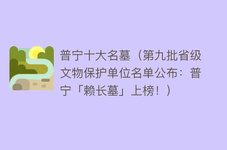 普宁十大名墓（第九批省级文物保护单位名单公布：普宁「赖长墓」上榜！） 