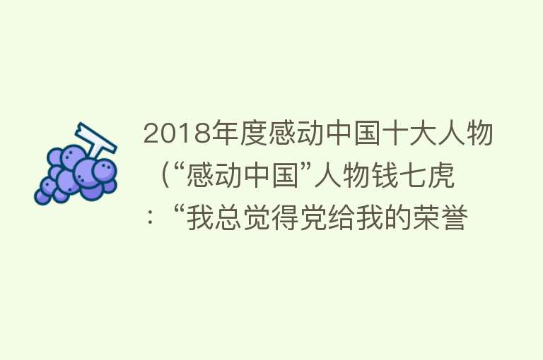 2018年度感动中国十大人物（“感动中国”人物钱七虎：“我总觉得党给我的荣誉太多了”）