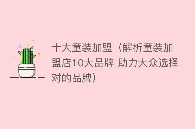 十大童装加盟（解析童装加盟店10大品牌 助力大众选择对的品牌）